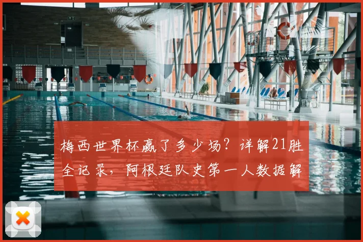 梅西世界杯赢了多少场？详解21胜全记录，阿根廷队史第一人数据解析