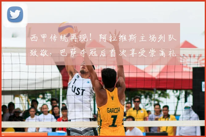 西甲传统再现！阿拉维斯主场列队致敬，巴萨夺冠后首次享受崇高礼遇