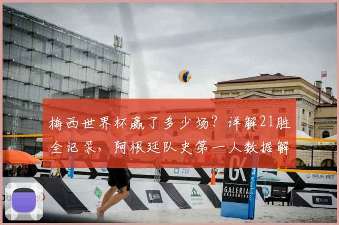 梅西世界杯赢了多少场?详解21胜全记录,阿根廷队史第一人数据解析