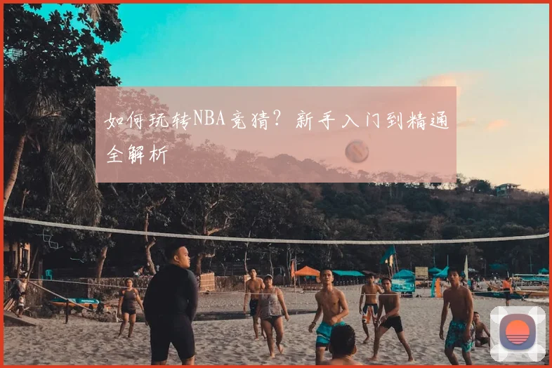 如何玩转NBA竞猜？新手入门到精通全解析