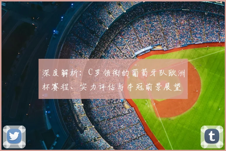 深度解析：C罗领衔的葡萄牙队欧洲杯赛程、实力评估与夺冠前景展望